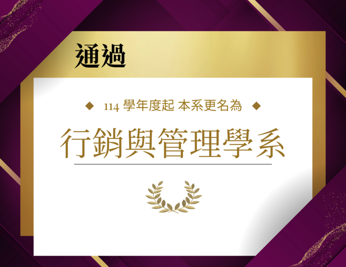 【公告】本系更名案經教育部審查通過，於114學年正式更名為「行銷與管理學系」。